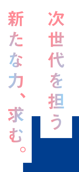 次世代を担う新たな力、求む