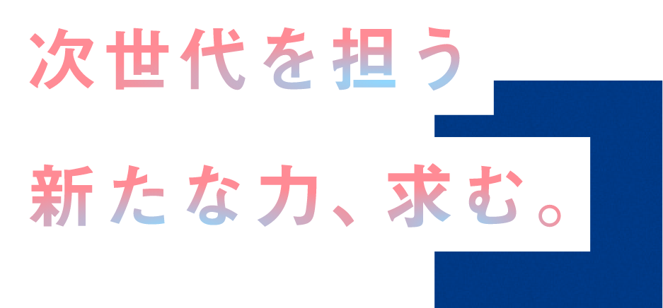 次世代を担う新たな力、求む